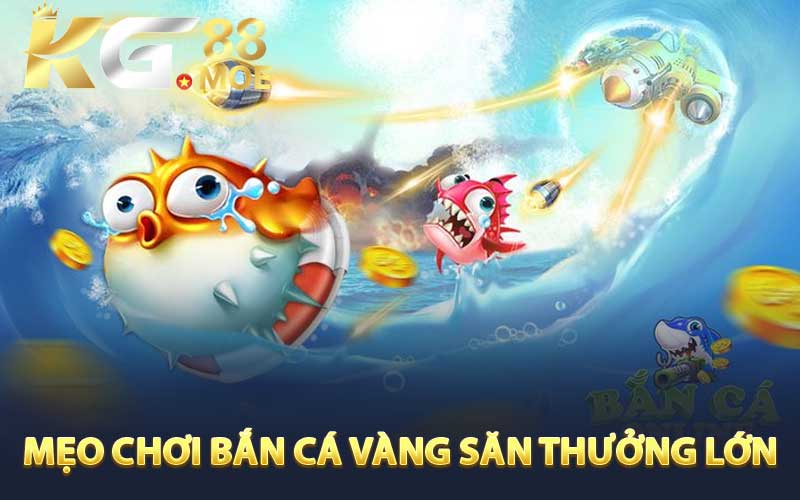 Mẹo chơi Bắn Cá Vàng giúp săn thưởng lớn