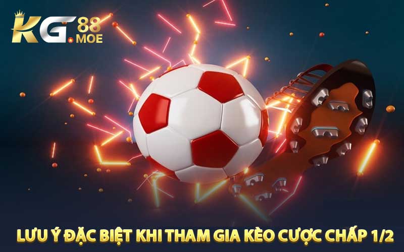 Lưu ý đặc biệt khi tham gia kèo cược chấp 1/2